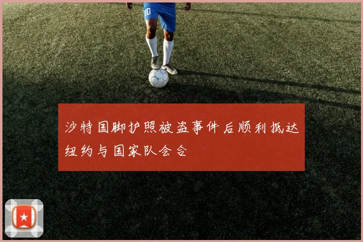 沙特国脚护照被盗事件后顺利抵达纽约与国家队会合