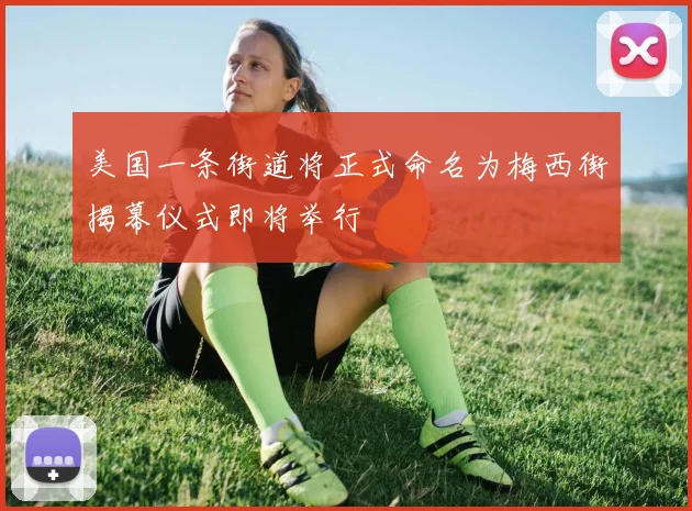 美国一条街道将正式命名为梅西街揭幕仪式即将举行