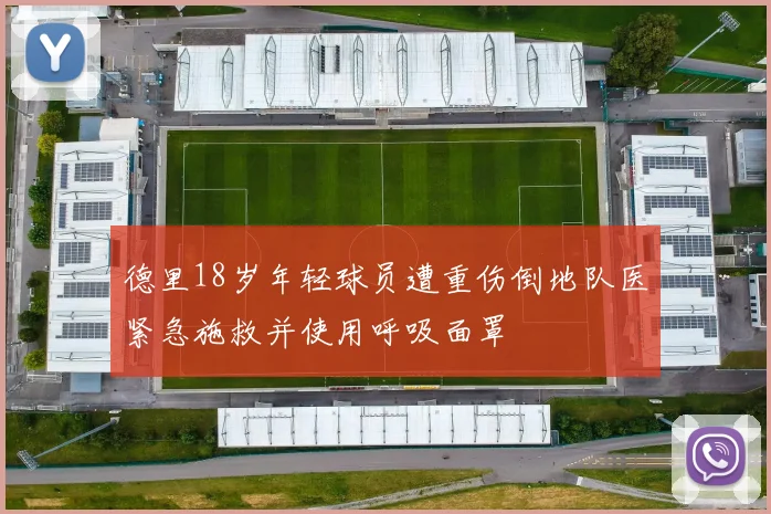 德里18岁年轻球员遭重伤倒地队医紧急施救并使用呼吸面罩