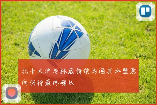 北卡大学与林葳持续沟通其加盟意向仍待最终确认