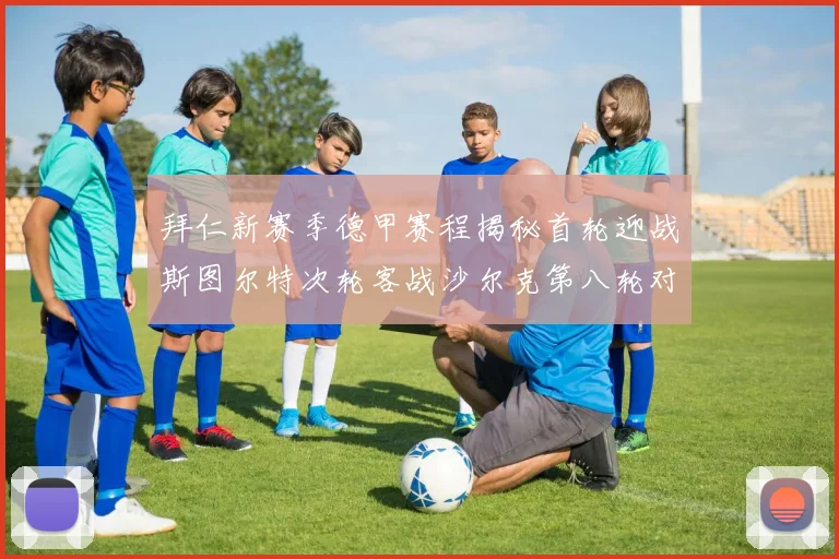 拜仁新赛季德甲赛程揭秘首轮迎战斯图尔特次轮客战沙尔克第八轮对决多特蒙德