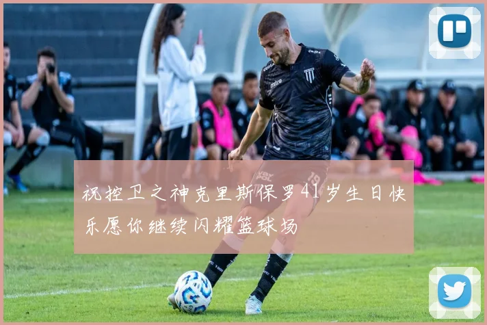 祝控卫之神克里斯保罗41岁生日快乐愿你继续闪耀篮球场