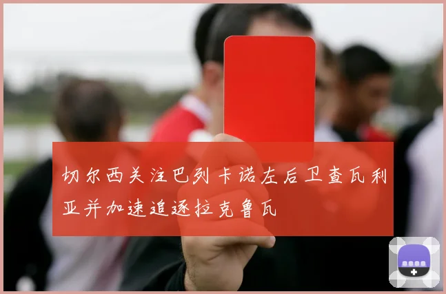 切尔西关注巴列卡诺左后卫查瓦利亚并加速追逐拉克鲁瓦