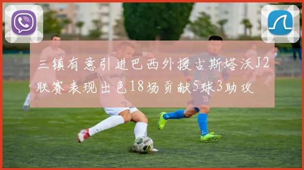 三镇有意引进巴西外援古斯塔沃J2联赛表现出色18场贡献5球3助攻