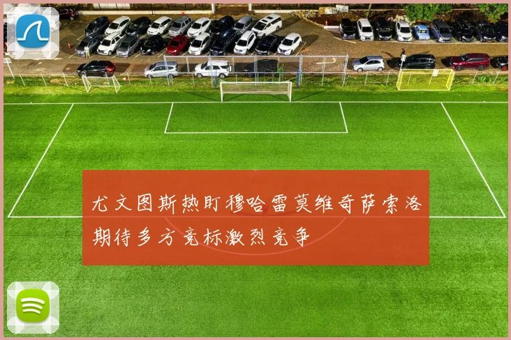 尤文图斯热盯穆哈雷莫维奇萨索洛期待多方竞标激烈竞争