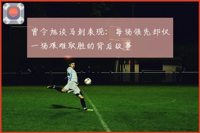 曾令旭谈马刺表现：每场领先却仅一场艰难取胜的背后故事