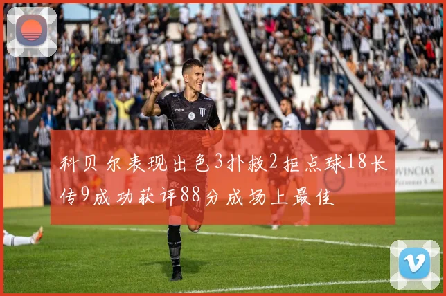 科贝尔表现出色3扑救2拒点球18长传9成功获评88分成场上最佳