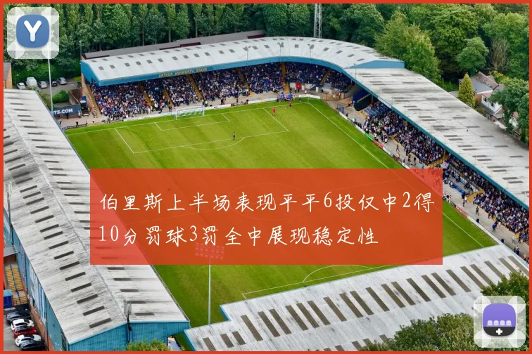 伯里斯上半场表现平平6投仅中2得10分罚球3罚全中展现稳定性