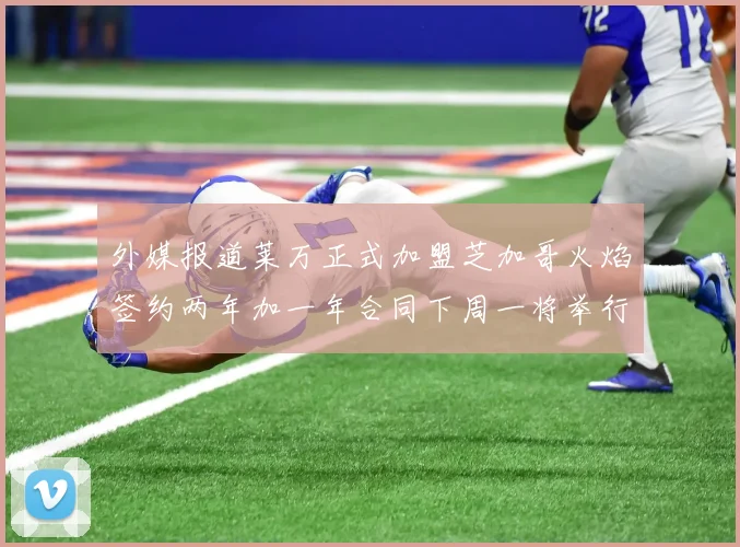 外媒报道莱万正式加盟芝加哥火焰签约两年加一年合同下周一将举行亮相仪式