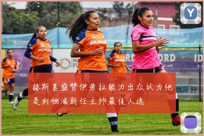 赫斯基盛赞伊劳拉能力出众认为他是利物浦新任主帅最佳人选