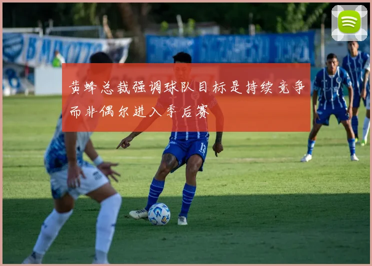 黄蜂总裁强调球队目标是持续竞争而非偶尔进入季后赛