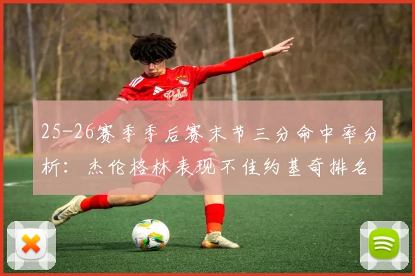25-26赛季季后赛末节三分命中率分析：杰伦格林表现不佳约基奇排名靠后