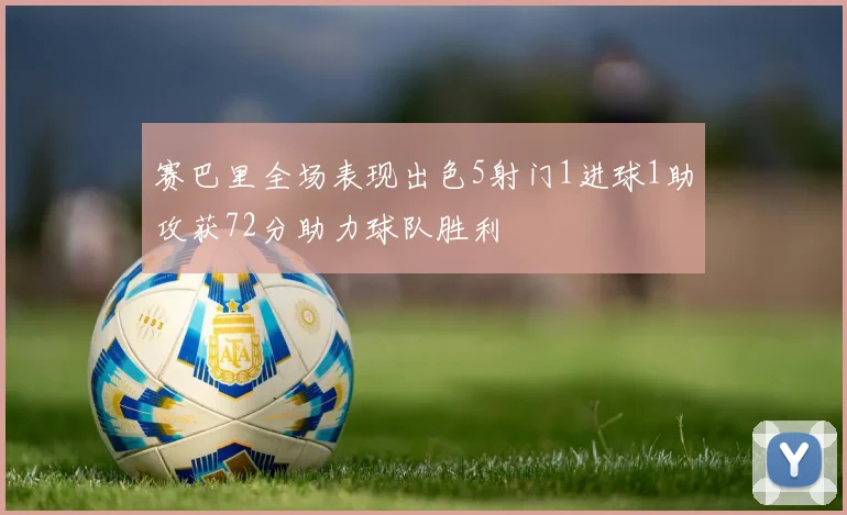 赛巴里全场表现出色5射门1进球1助攻获72分助力球队胜利